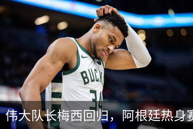 伟大队长梅西回归，阿根廷热身赛强势来袭！